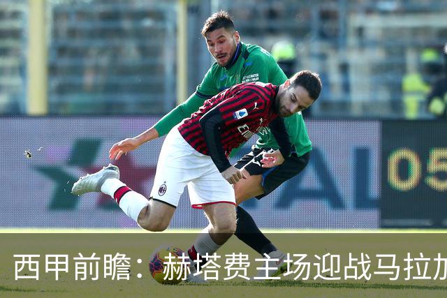 西甲前瞻：赫塔费主场迎战马拉加 保级关键战谁能打破僵局